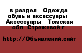  в раздел : Одежда, обувь и аксессуары » Аксессуары . Томская обл.,Стрежевой г.